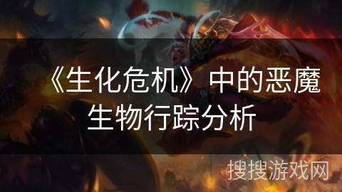 《生化危机》中的恶魔生物行踪分析