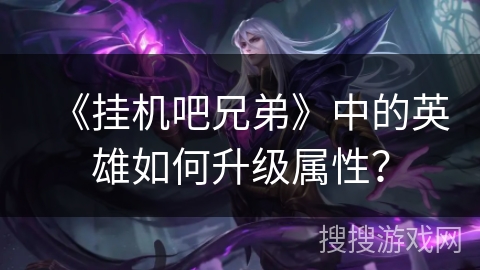 《挂机吧兄弟》中的英雄如何升级属性？