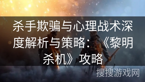 杀手欺骗与心理战术深度解析与策略：《黎明杀机》攻略