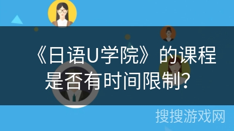 《日语U学院》的课程是否有时间限制？