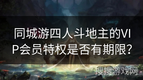 同城游四人斗地主的VIP会员特权是否有期限？