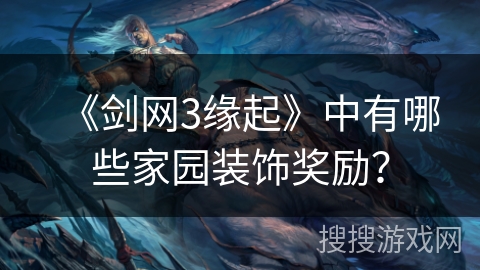 《剑网3缘起》中有哪些家园装饰奖励？