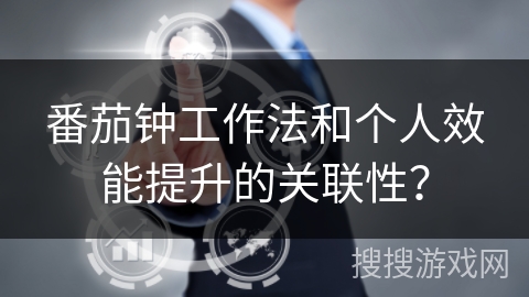 番茄钟工作法和个人效能提升的关联性？