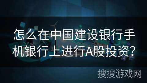 怎么在中国建设银行手机银行上进行A股投资？