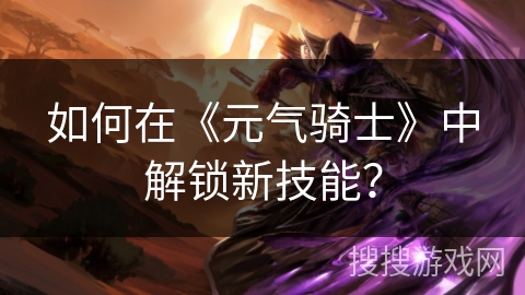 如何在《元气骑士》中解锁新技能？