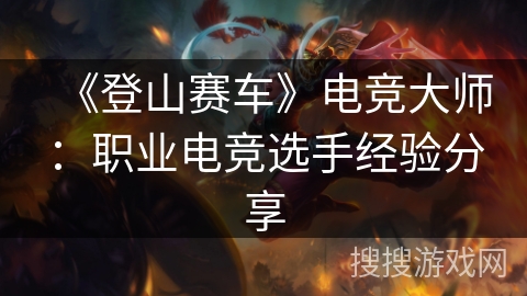 《登山赛车》电竞大师：职业电竞选手经验分享