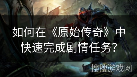 如何在《原始传奇》中快速完成剧情任务？