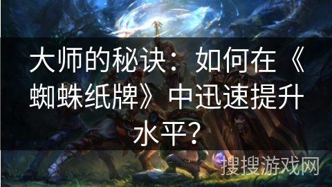 大师的秘诀：如何在《蜘蛛纸牌》中迅速提升水平？