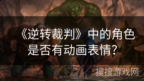 《逆转裁判》中的角色是否有动画表情？