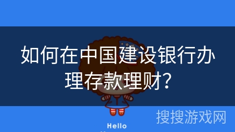 如何在中国建设银行办理存款理财？