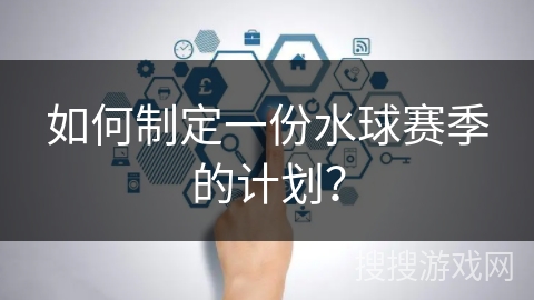 如何制定一份水球赛季的计划？