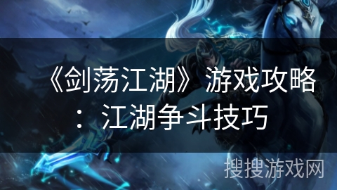 《剑荡江湖》游戏攻略:江湖争斗技巧 《剑荡江湖》游戏攻略:江湖争斗技巧