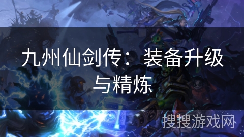 九州仙剑传:装备升级与精炼 九州仙剑传:装备升级与精炼