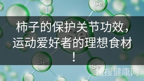 柿子的保护关节功效，运动爱好者的理想食材！