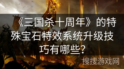 《三国杀十周年》的特殊宝石特效系统升级技巧有哪些？