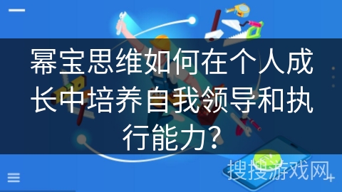 幂宝思维如何在个人成长中培养自我领导和执行能力？