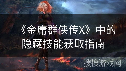 《金庸群侠传X》中的隐藏技能获取指南 《金庸群侠传X》中的隐藏技能获取指南