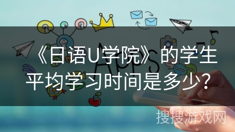 《日语U学院》的学生平均学习时间是多少？