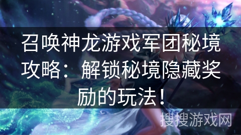 召唤神龙游戏军团秘境攻略:解锁秘境隐藏奖励的玩法! 召唤神龙游戏军团秘境攻略:解锁秘境隐藏奖励的玩法!