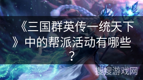 《三国群英传一统天下》中的帮派活动有哪些? 《三国群英传一统天下》中的帮派活动有哪些?