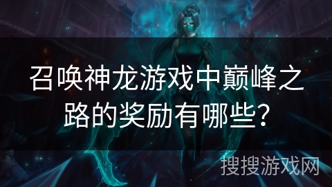 召唤神龙游戏中巅峰之路的奖励有哪些？