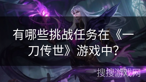 有哪些挑战任务在《一刀传世》游戏中？