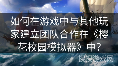 如何在游戏中与其他玩家建立团队合作在《樱花校园模拟器》中？