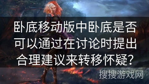 卧底移动版中卧底是否可以通过在讨论时提出合理建议来转移怀疑？