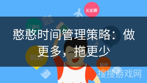 憨憨时间管理策略：做更多，拖更少