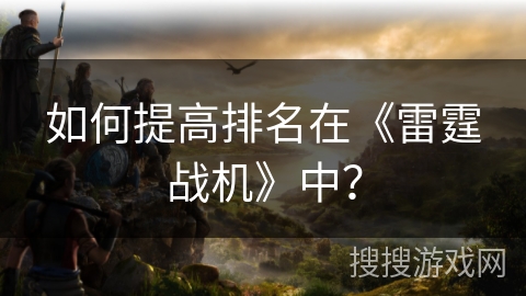 如何提高排名在《雷霆战机》中？