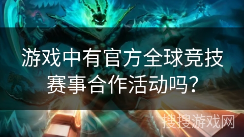 游戏中有官方全球竞技赛事合作活动吗？