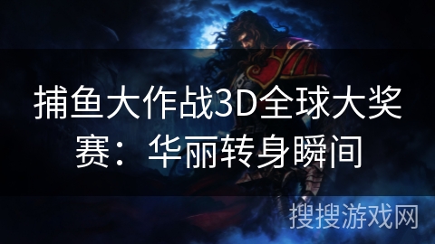 捕鱼大作战3D全球大奖赛：华丽转身瞬间