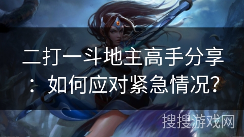 二打一斗地主高手分享：如何应对紧急情况？