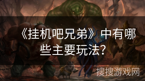 《挂机吧兄弟》中有哪些主要玩法？