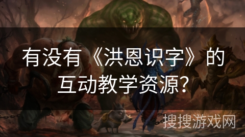 有没有《洪恩识字》的互动教学资源？