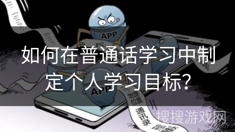 如何在普通话学习中制定个人学习目标？