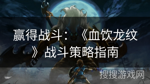 赢得战斗：《血饮龙纹》战斗策略指南