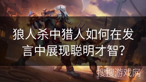狼人杀中猎人如何在发言中展现聪明才智? 狼人杀中猎人如何在发言中展现聪明才智?