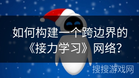 如何构建一个跨边界的《接力学习》网络？