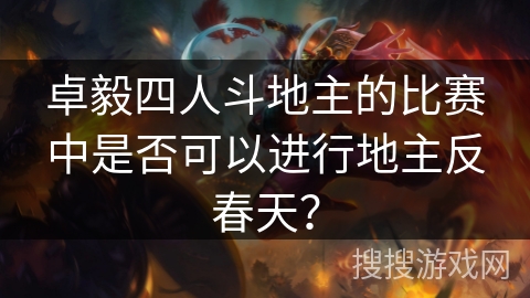 卓毅四人斗地主的比赛中是否可以进行地主反春天？
