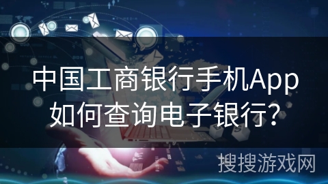 中国工商银行手机App如何查询电子银行？
