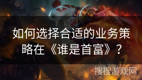 如何选择合适的业务策略在《谁是首富》？