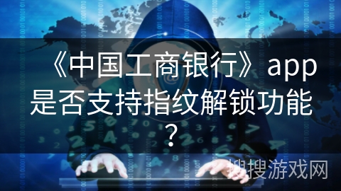 《中国工商银行》app是否支持指纹解锁功能？