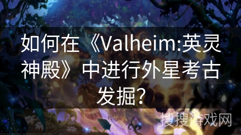 如何在《Valheim:英灵神殿》中进行外星考古发掘？