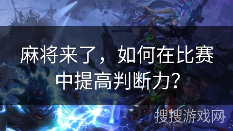 麻将来了，如何在比赛中提高判断力？