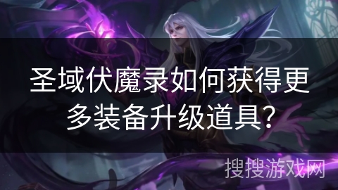 圣域伏魔录如何获得更多装备升级道具？