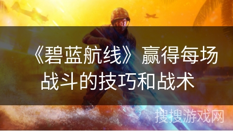 《碧蓝航线》赢得每场战斗的技巧和战术