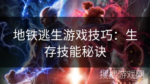 地铁逃生游戏技巧：生存技能秘诀