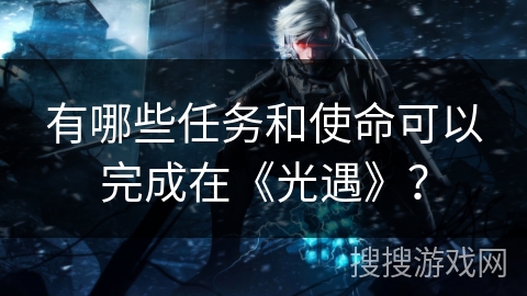 有哪些任务和使命可以完成在《光遇》？