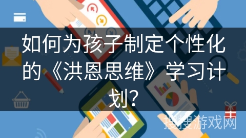如何为孩子制定个性化的《洪恩思维》学习计划? 如何为孩子制定个性化的《洪恩思维》学习计划?